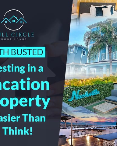 Full Circle Home Loans promotional graphic with text "Myth Busted: Investing in a Vacation Property is Easier Than You Think" alongside photos of a coastal